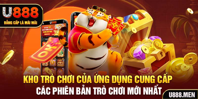 Tải App U888 - Trải Nghiệm Cá Cược Mobile Đẳng Cấp Kho trò chơi của ứng dụng cung cấp các phiên bản trò chơi mới nhất