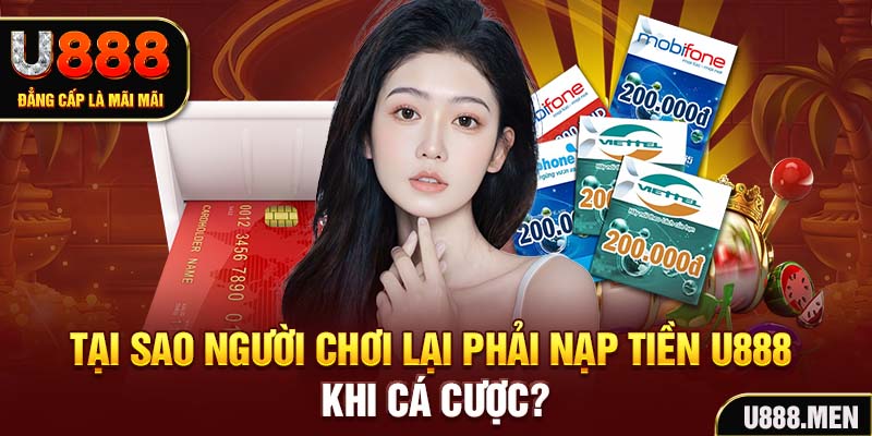 Hướng Dẫn Nạp Tiền U888 Nhanh Chóng, Nạp Nhanh Thưởng Lớn Tại sao người chơi lại phải Nạp tiền U888 khi cá cược?