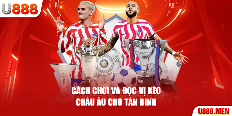 Kèo Châu Âu - 4 Chiến Lược Giúp Nắm Vững Thành Công Cách chơi và đọc vị kèo Châu Âu cho tân binh