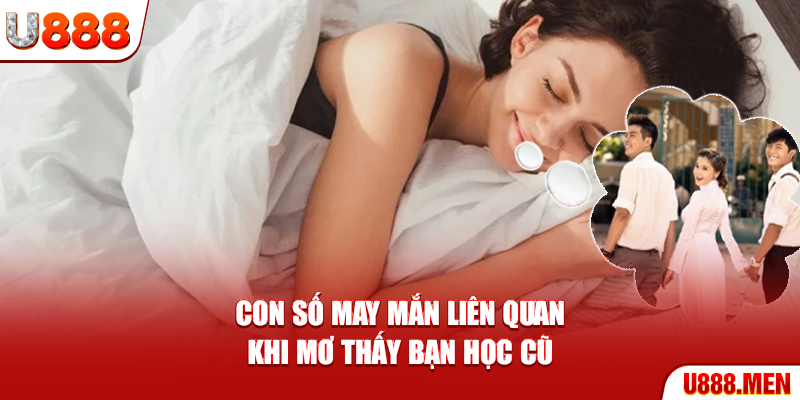 Con số may mắn liên quan khi mơ thấy bạn học cũ