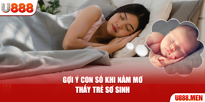 Nằm Mơ Thấy Trẻ Sơ Sinh – Khởi Đầu Mới Và Cơ Hội Phát Triển Gợi ý con số khi nằm mơ thấy trẻ sơ sinh