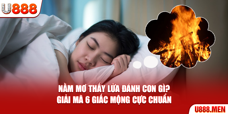 Nằm mơ thấy lửa đánh con gì